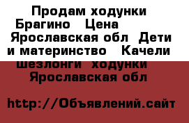Продам ходунки. Брагино › Цена ­ 2 000 - Ярославская обл. Дети и материнство » Качели, шезлонги, ходунки   . Ярославская обл.